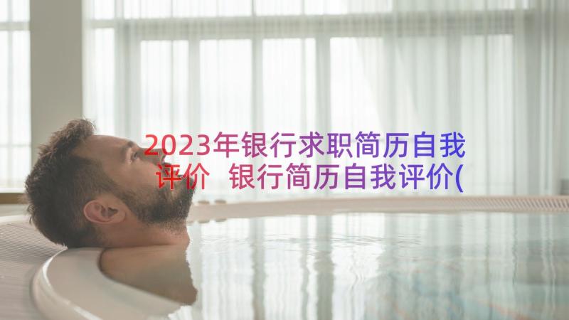 2023年银行求职简历自我评价 银行简历自我评价(实用16篇)