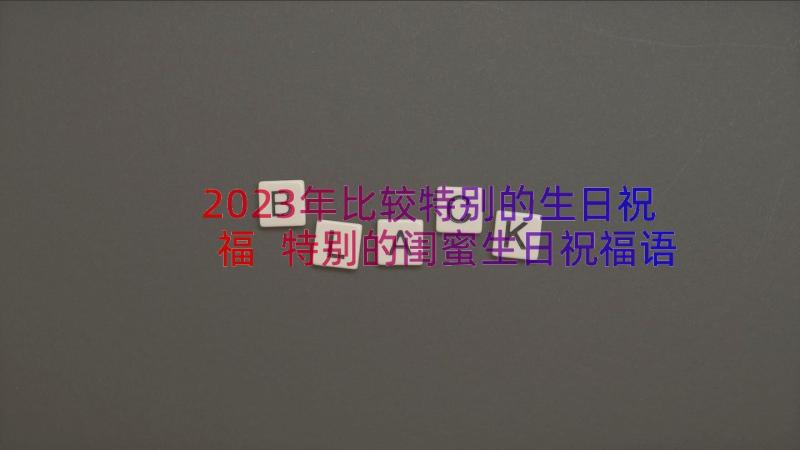 2023年比较特别的生日祝福 特别的闺蜜生日祝福语有创意(通用8篇)