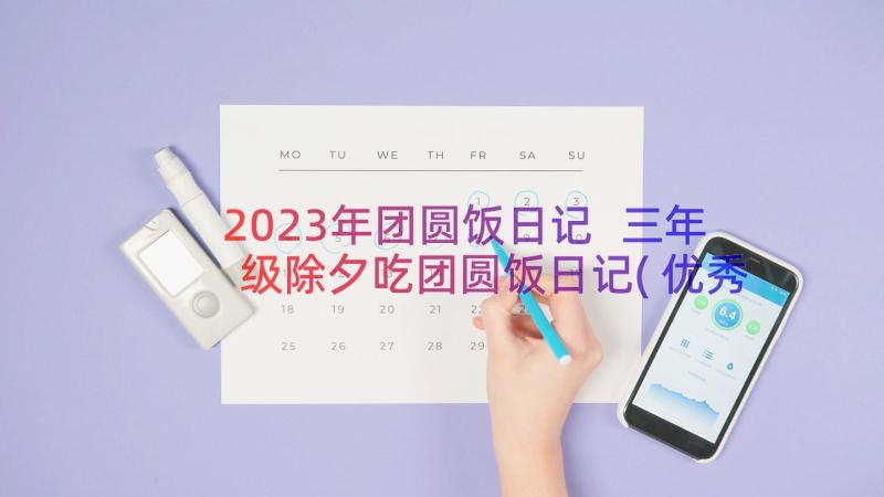 2023年团圆饭日记 三年级除夕吃团圆饭日记(优秀8篇)