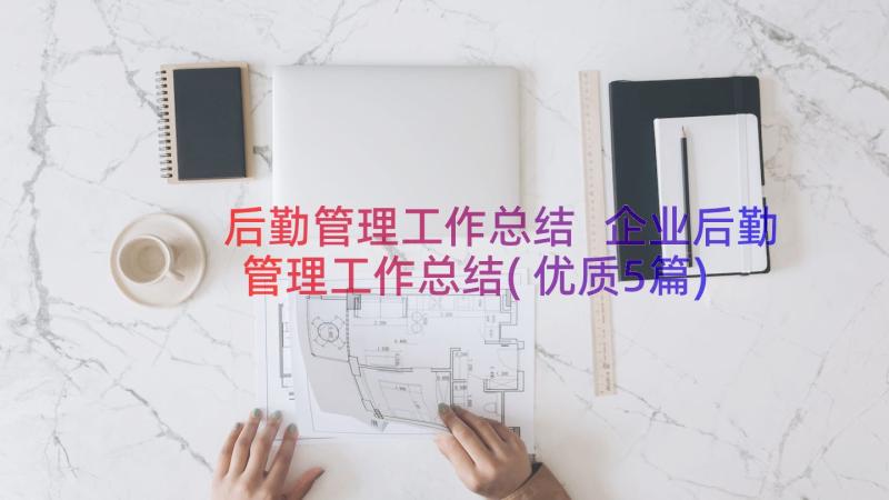 后勤管理工作总结 企业后勤管理工作总结(优质5篇)