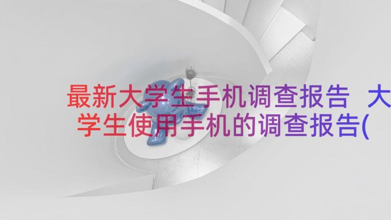 最新大学生手机调查报告 大学生使用手机的调查报告(精选12篇)