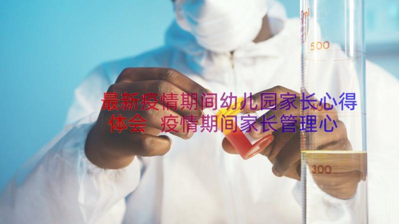 最新疫情期间幼儿园家长心得体会 疫情期间家长管理心得体会(优秀8篇)