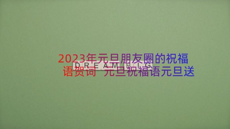 2023年元旦朋友圈的祝福语贺词 元旦祝福语元旦送朋友祝福语(通用19篇)