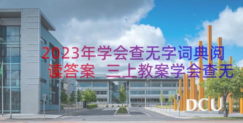 2023年学会查无字词典阅读答案 三上教案学会查无字词典(优秀11篇)