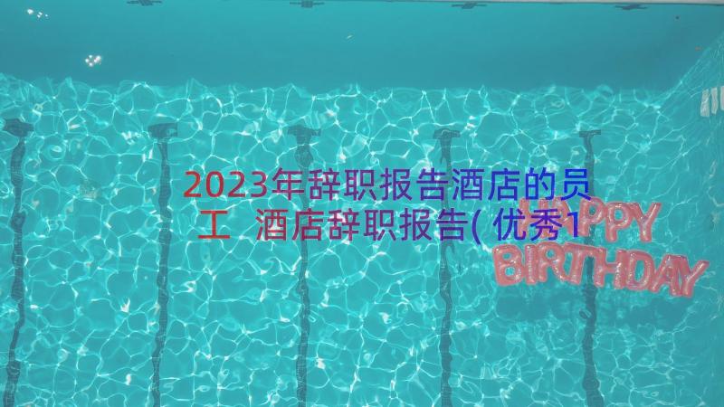 2023年辞职报告酒店的员工 酒店辞职报告(优秀18篇)