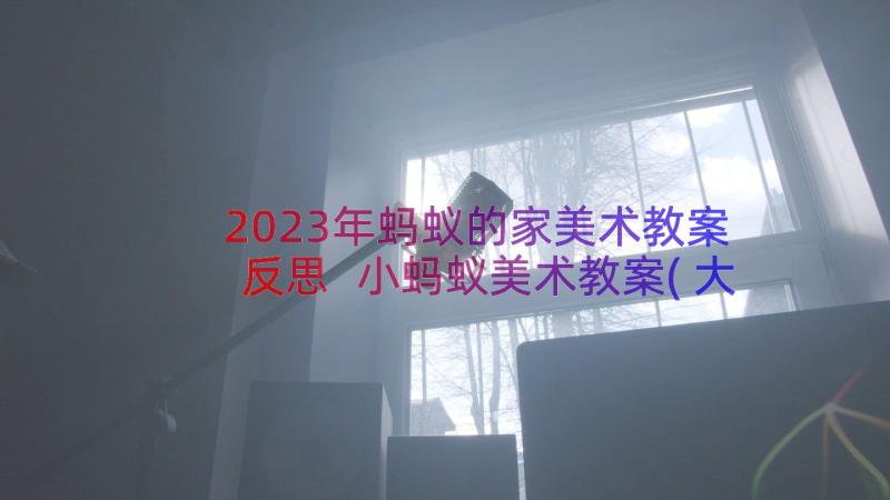 2023年蚂蚁的家美术教案反思 小蚂蚁美术教案(大全8篇)