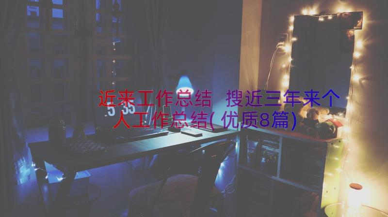 近来工作总结 搜近三年来个人工作总结(优质8篇)