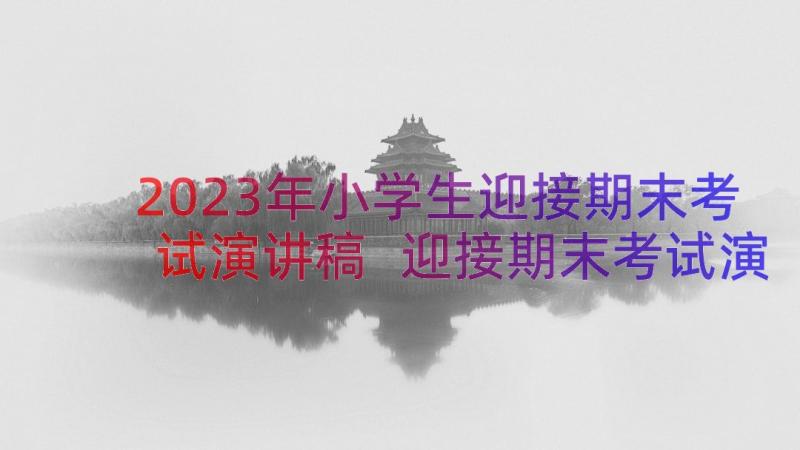 2023年小学生迎接期末考试演讲稿 迎接期末考试演讲稿(通用11篇)