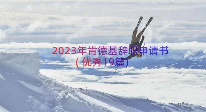 2023年肯德基辞职申请书(优秀19篇)