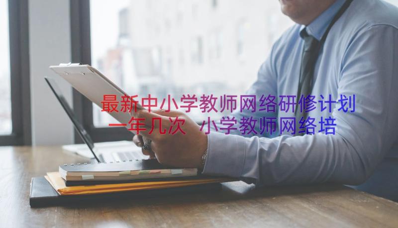 最新中小学教师网络研修计划一年几次 小学教师网络培训研修计划(通用8篇)