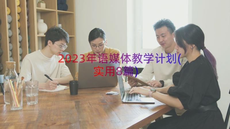 2023年语媒体教学计划(实用8篇)