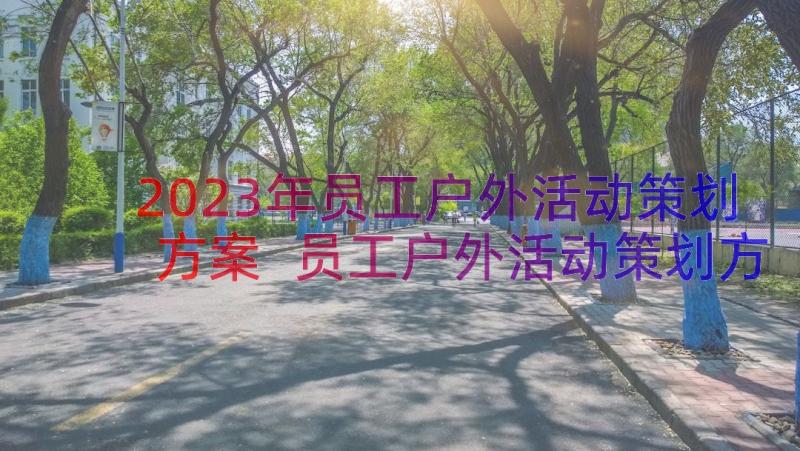 2023年员工户外活动策划方案 员工户外活动策划方案员工户外活动小游戏(优质8篇)