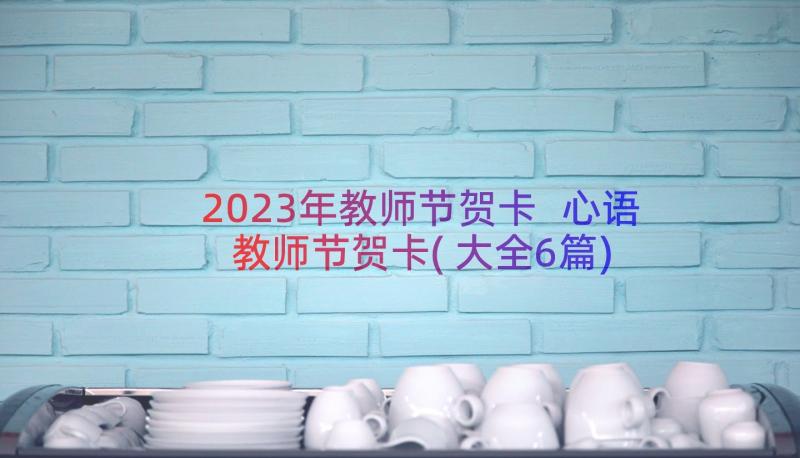 2023年教师节贺卡 心语教师节贺卡(大全6篇)