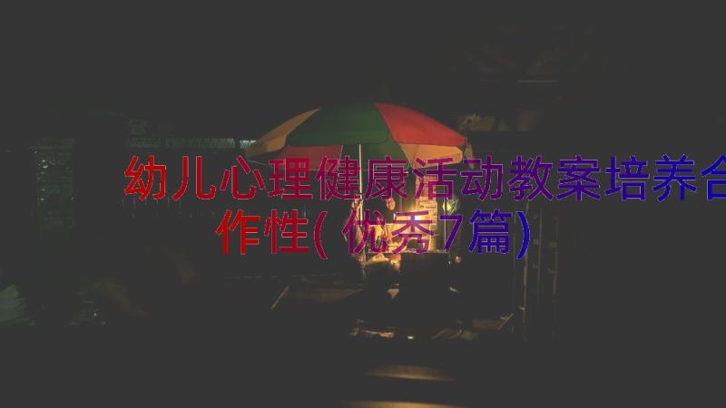 幼儿心理健康活动教案培养合作性(优秀7篇)