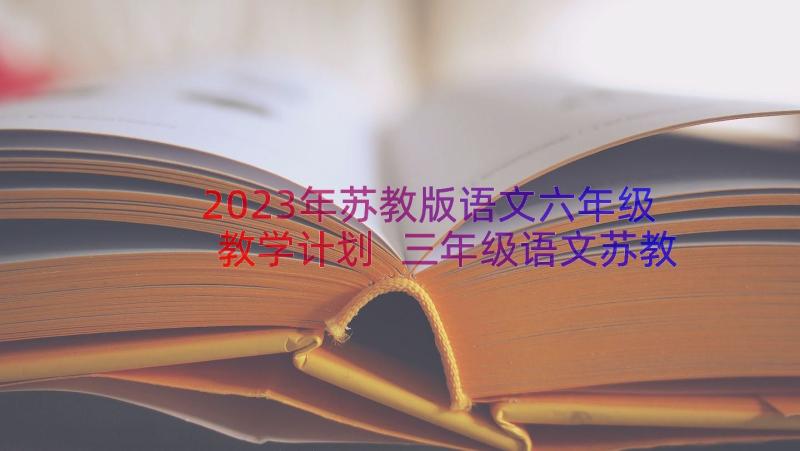 2023年苏教版语文六年级教学计划 三年级语文苏教版教案(通用13篇)