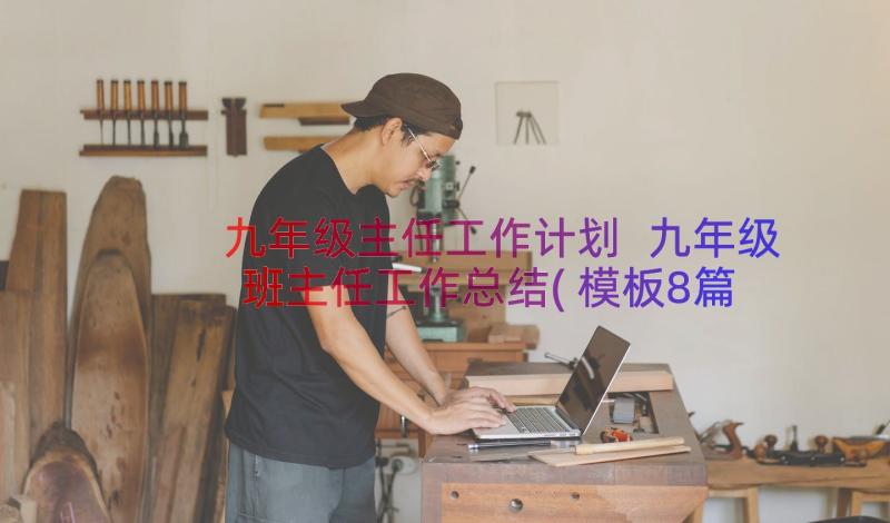 九年级主任工作计划 九年级班主任工作总结(模板8篇)