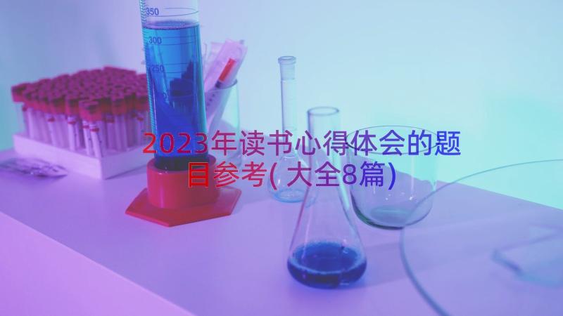 2023年读书心得体会的题目参考(大全8篇)