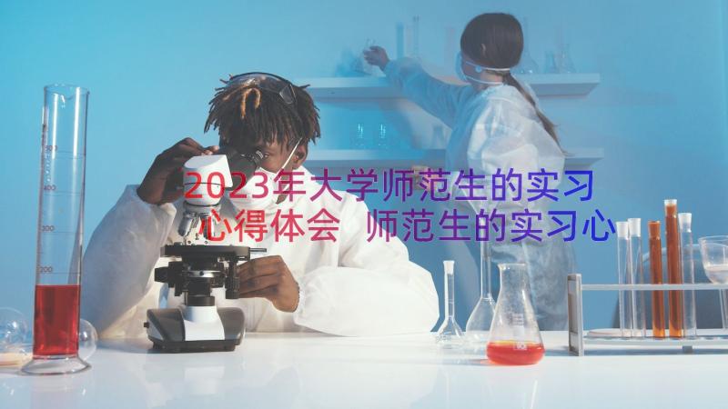 2023年大学师范生的实习心得体会 师范生的实习心得体会(模板8篇)