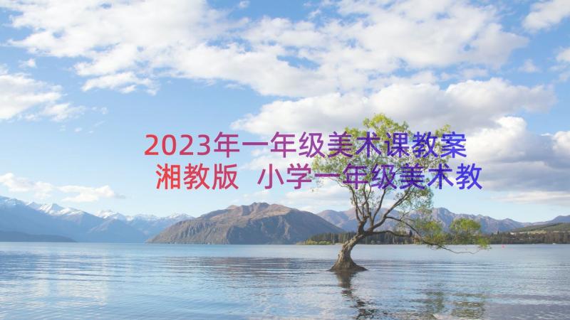 2023年一年级美术课教案湘教版 小学一年级美术教案(优质8篇)