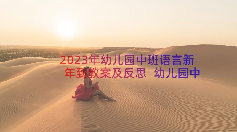 2023年幼儿园中班语言新年到教案及反思 幼儿园中班新年到教案(实用8篇)