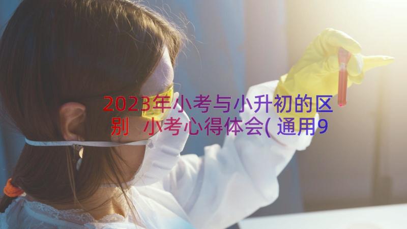 2023年小考与小升初的区别 小考心得体会(通用9篇)