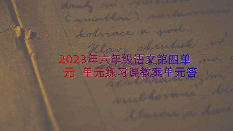 2023年六年级语文第四单元 单元练习课教案单元答案(精选12篇)