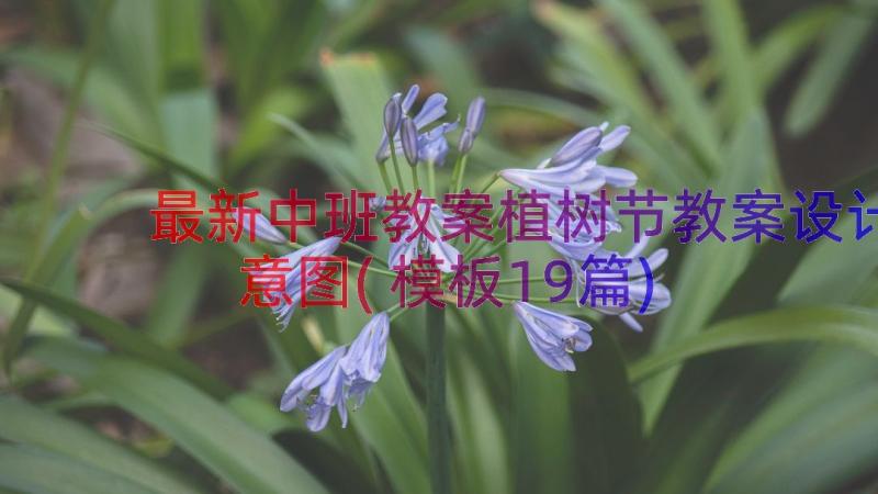 最新中班教案植树节教案设计意图(模板19篇)