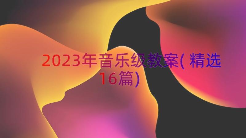 2023年音乐级教案(精选16篇)