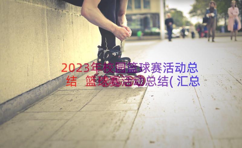 2023年校园篮球赛活动总结 篮球赛活动总结(汇总19篇)