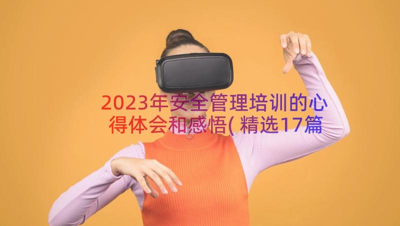 2023年安全管理培训的心得体会和感悟(精选17篇)