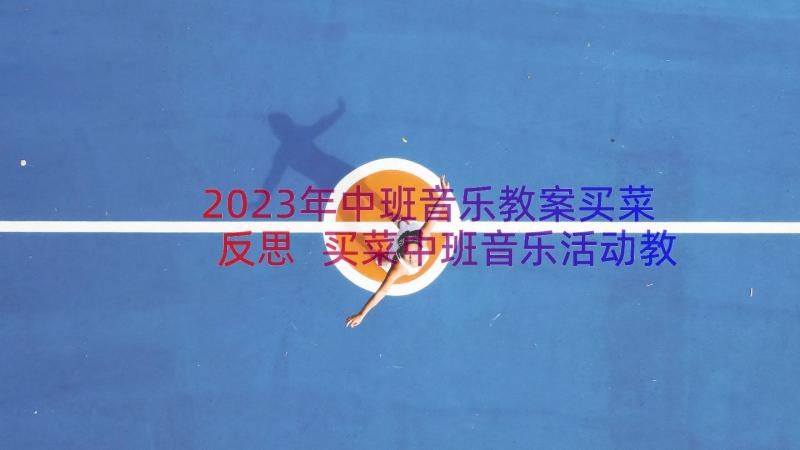 2023年中班音乐教案买菜反思 买菜中班音乐活动教案(优质8篇)