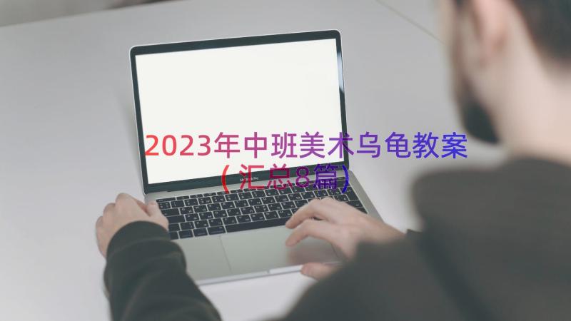 2023年中班美术乌龟教案(汇总8篇)