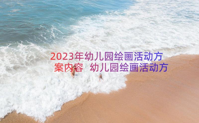 2023年幼儿园绘画活动方案内容 幼儿园绘画活动方案(实用16篇)