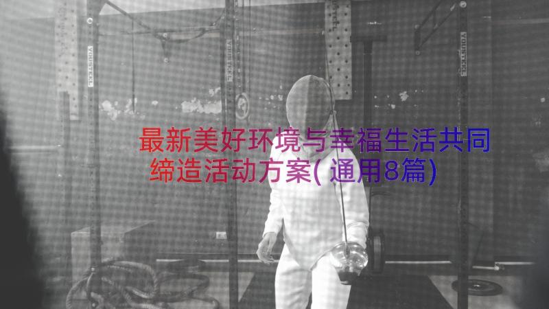 最新美好环境与幸福生活共同缔造活动方案(通用8篇)