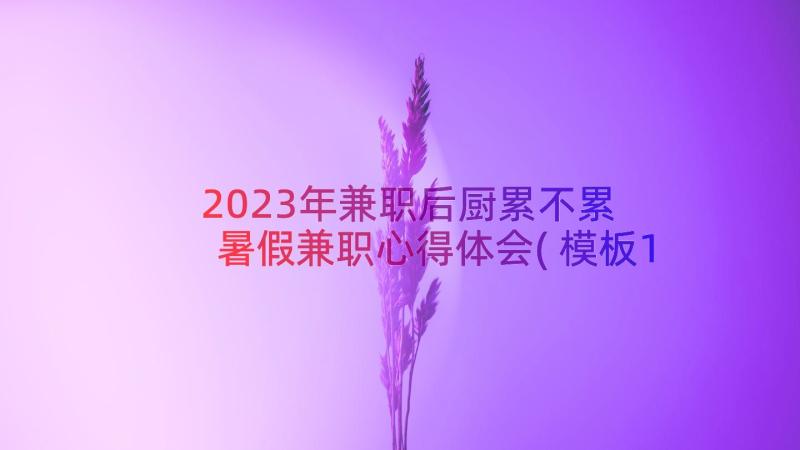 2023年兼职后厨累不累 暑假兼职心得体会(模板11篇)