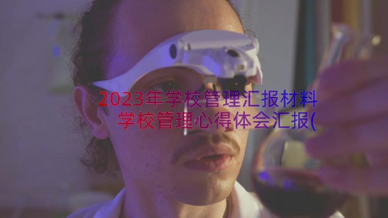 2023年学校管理汇报材料 学校管理心得体会汇报(优秀8篇)