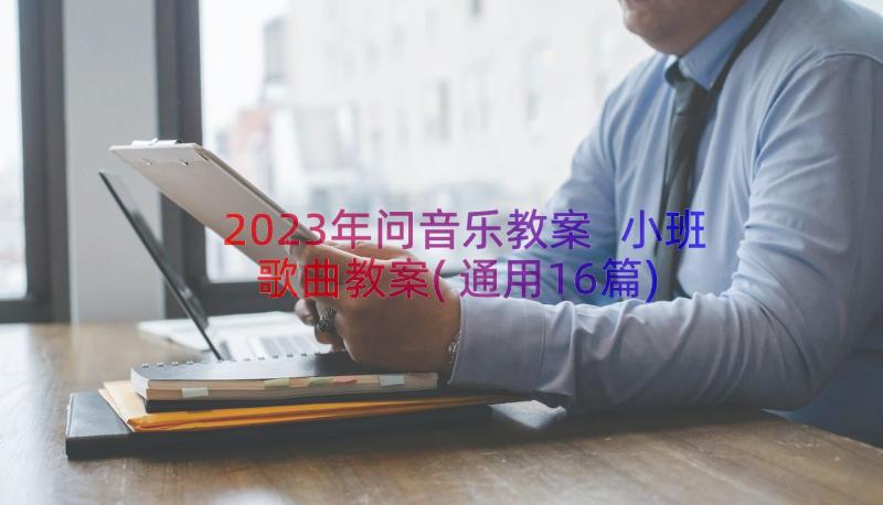 2023年问音乐教案 小班歌曲教案(通用16篇)