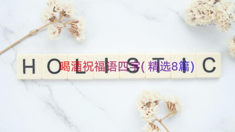 喝酒祝福语四字(精选8篇)