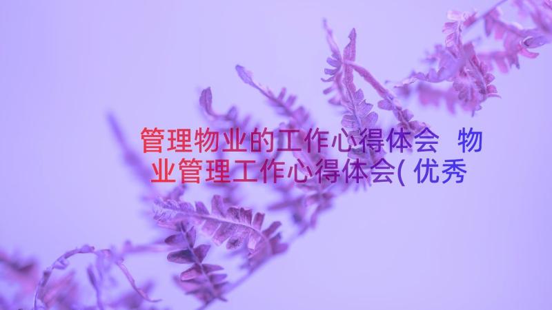 管理物业的工作心得体会 物业管理工作心得体会(优秀16篇)