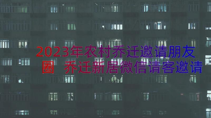 2023年农村乔迁邀请朋友圈 乔迁新居微信请客邀请函(实用8篇)