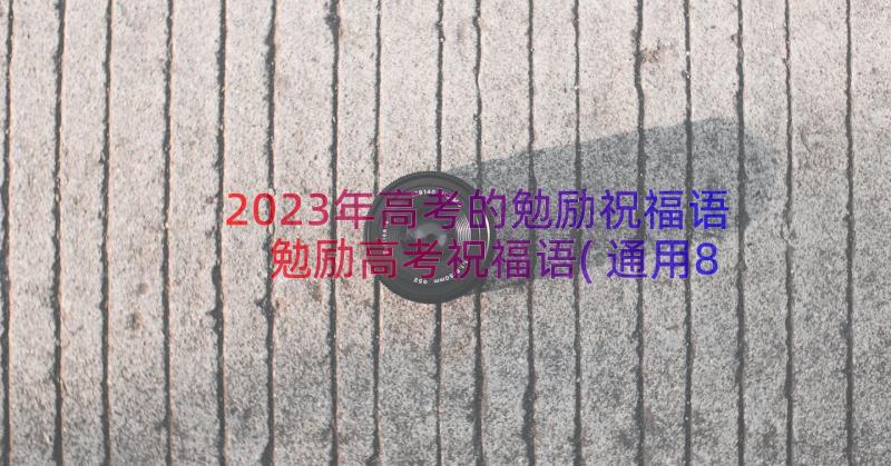 2023年高考的勉励祝福语 勉励高考祝福语(通用8篇)