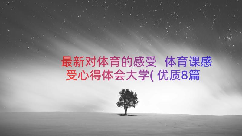 最新对体育的感受 体育课感受心得体会大学(优质8篇)