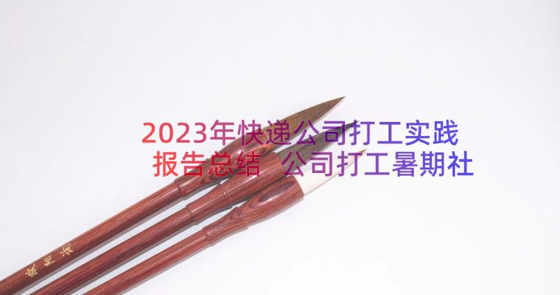 2023年快递公司打工实践报告总结 公司打工暑期社会实践报告(大全8篇)