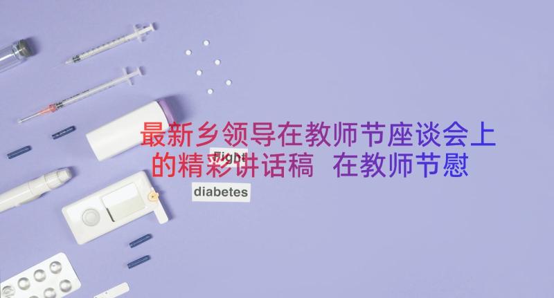 最新乡领导在教师节座谈会上的精彩讲话稿 在教师节慰问座谈会上的精彩讲话稿(优质8篇)