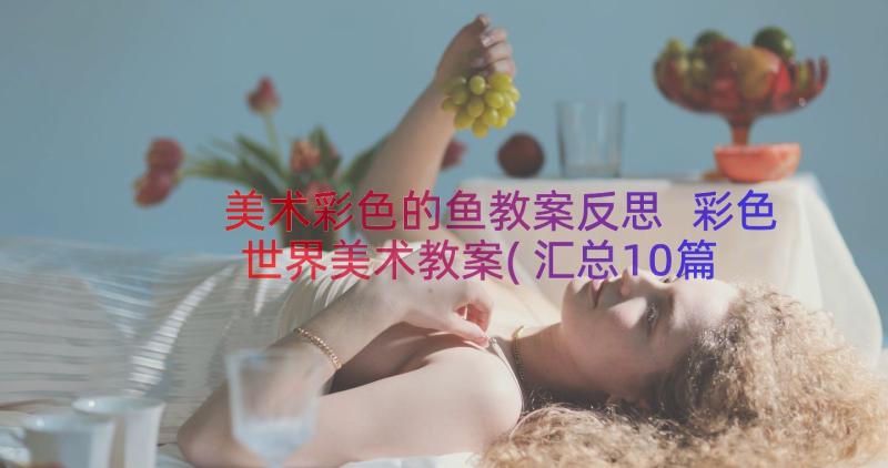 美术彩色的鱼教案反思 彩色世界美术教案(汇总10篇)