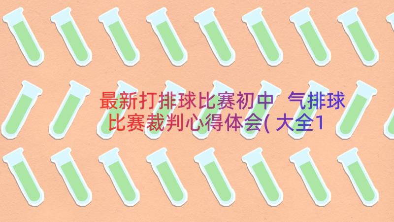 最新打排球比赛初中 气排球比赛裁判心得体会(大全11篇)