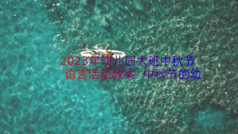 2023年幼儿园大班中秋节语言活动教案 中秋节的幼儿园大班教案(模板20篇)