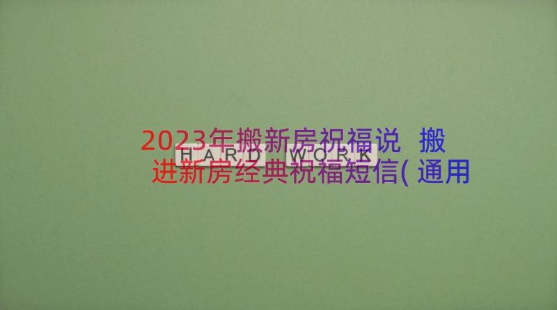 2023年搬新房祝福说 搬进新房经典祝福短信(通用8篇)