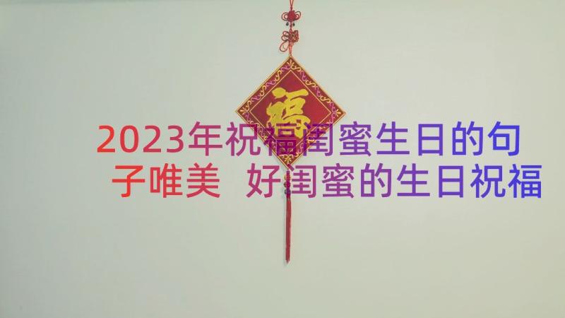 2023年祝福闺蜜生日的句子唯美 好闺蜜的生日祝福子文案(模板8篇)