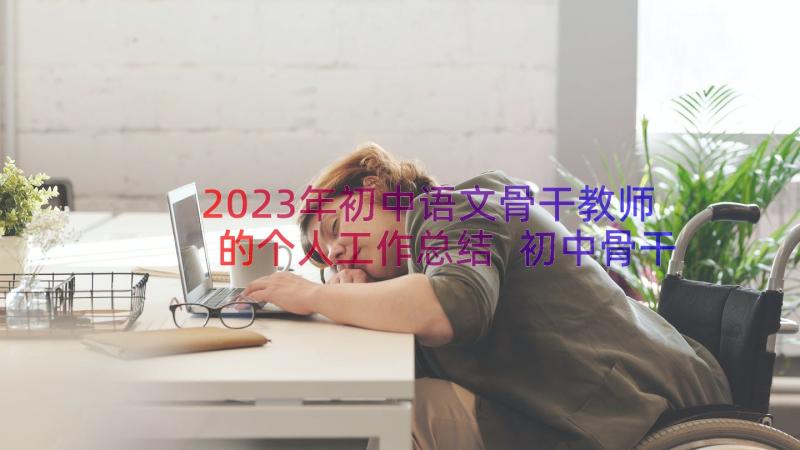2023年初中语文骨干教师的个人工作总结 初中骨干教师个人工作总结(模板12篇)